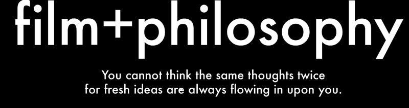 FILM+PHILOSOPHY - You cannot think the same thoughts twice. For fresh ideas are always flowing in upon you.